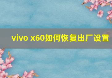 vivo x60如何恢复出厂设置